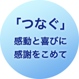 「つなぐ」 感動と喜びに 感謝をこめて